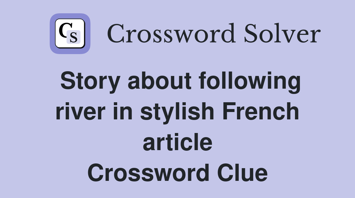 Story About Following River In Stylish French Article Crossword Clue   Story About Following River In Stylish French Article